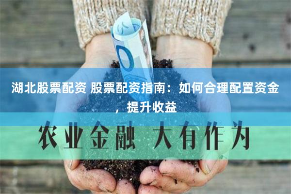湖北股票配资 股票配资指南：如何合理配置资金，提升收益
