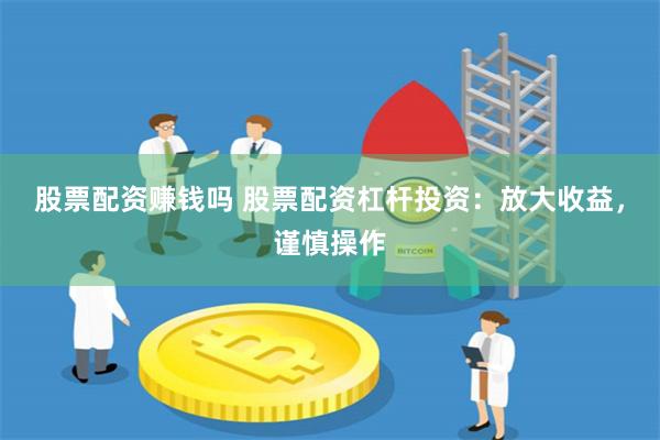 股票配资赚钱吗 股票配资杠杆投资：放大收益，谨慎操作