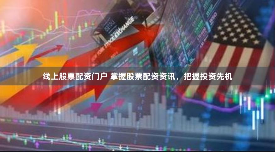 线上股票配资门户 掌握股票配资资讯，把握投资先机