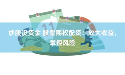 炒股没资金 股票期权配资：放大收益，掌控风险