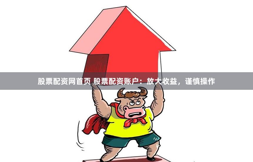 股票配资网首页 股票配资账户：放大收益，谨慎操作