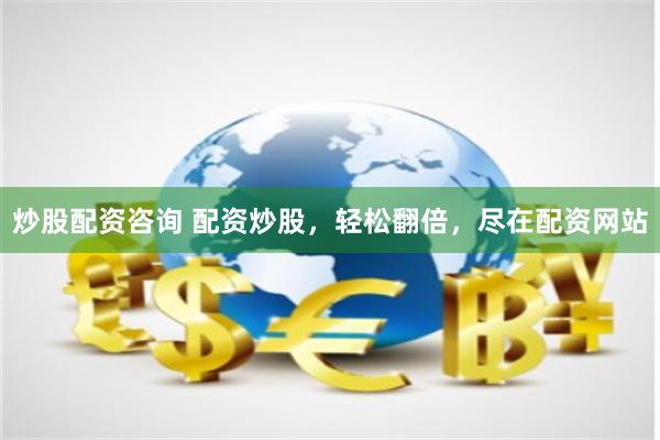 炒股配资咨询 配资炒股，轻松翻倍，尽在配资网站