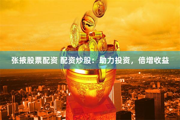 张掖股票配资 配资炒股：助力投资，倍增收益