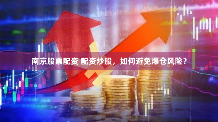 南京股票配资 配资炒股，如何避免爆仓风险？