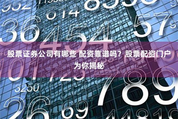 股票证券公司有哪些 配资靠谱吗？股票配资门户为你揭秘