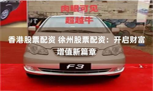 香港股票配资 徐州股票配资：开启财富增值新篇章