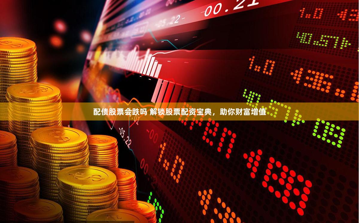 配债股票会跌吗 解锁股票配资宝典，助你财富增值