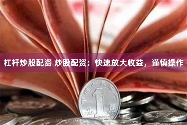 杠杆炒股配资 炒股配资：快速放大收益，谨慎操作
