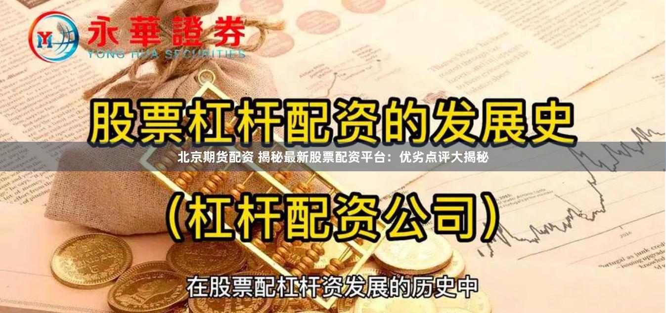 北京期货配资 揭秘最新股票配资平台：优劣点评大揭秘
