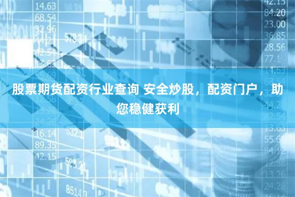 股票期货配资行业查询 安全炒股，配资门户，助您稳健获利