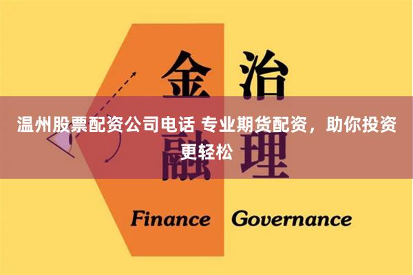温州股票配资公司电话 专业期货配资，助你投资更轻松