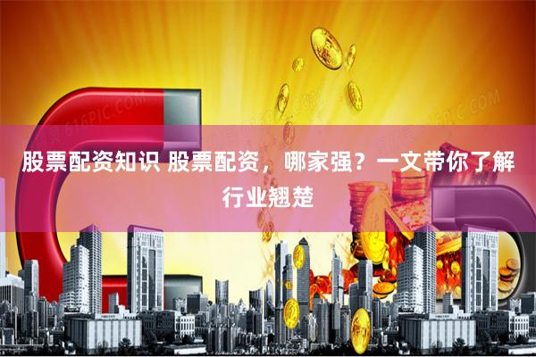 股票配资知识 股票配资，哪家强？一文带你了解行业翘楚
