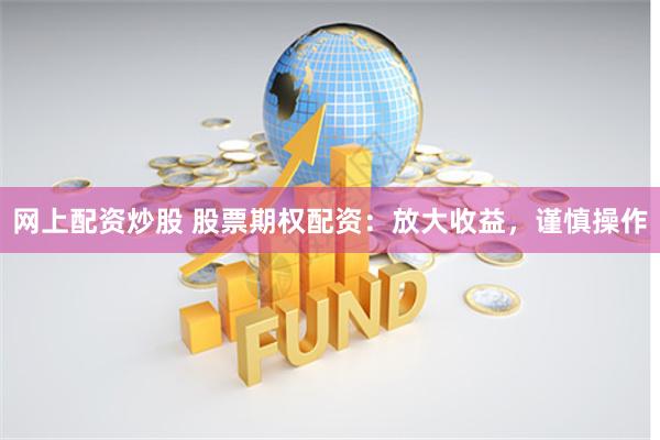 网上配资炒股 股票期权配资：放大收益，谨慎操作