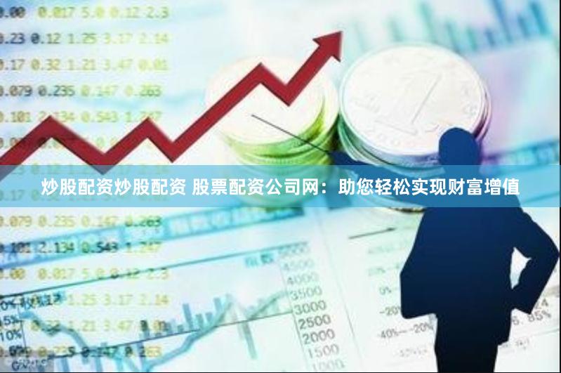 炒股配资炒股配资 股票配资公司网：助您轻松实现财富增值