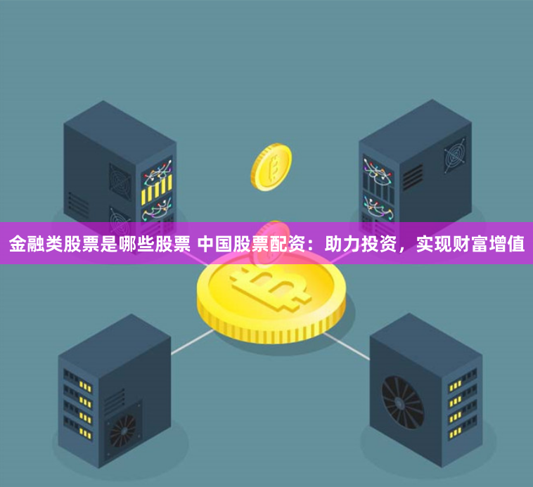 金融类股票是哪些股票 中国股票配资：助力投资，实现财富增值