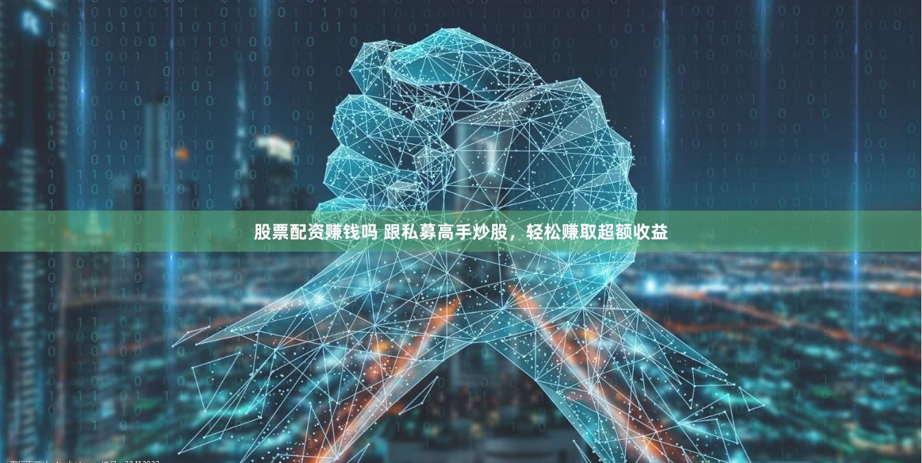 股票配资赚钱吗 跟私募高手炒股，轻松赚取超额收益