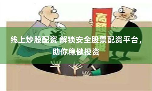 线上炒股配资 解锁安全股票配资平台，助你稳健投资