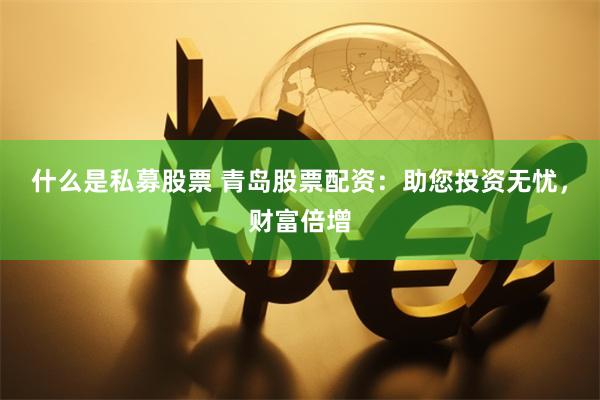 什么是私募股票 青岛股票配资：助您投资无忧，财富倍增