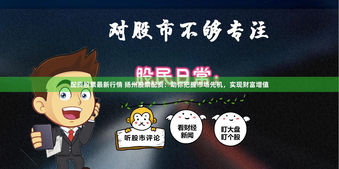 配资股票最新行情 扬州股票配资：助你把握市场先机，实现财富增值