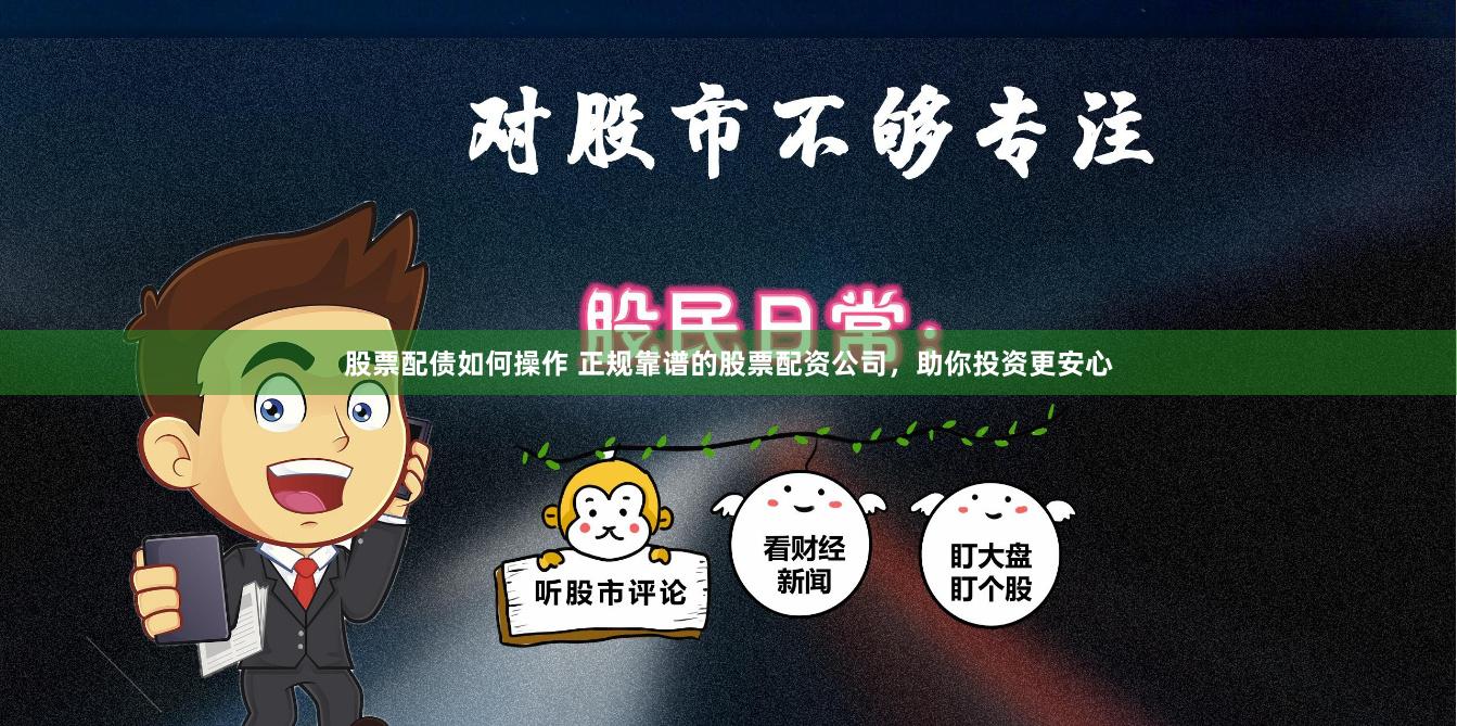 股票配债如何操作 正规靠谱的股票配资公司，助你投资更安心