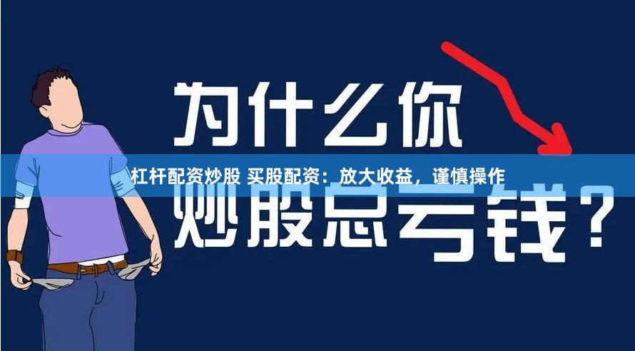 杠杆配资炒股 买股配资：放大收益，谨慎操作