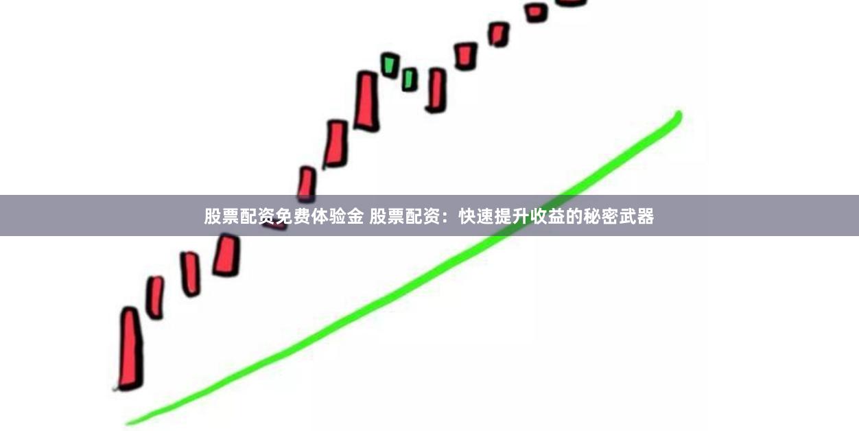股票配资免费体验金 股票配资：快速提升收益的秘密武器