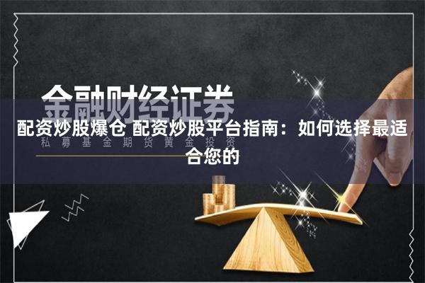 配资炒股爆仓 配资炒股平台指南：如何选择最适合您的