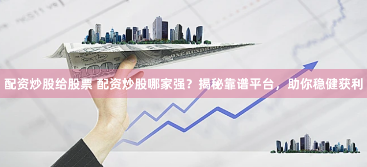 配资炒股给股票 配资炒股哪家强？揭秘靠谱平台，助你稳健获利