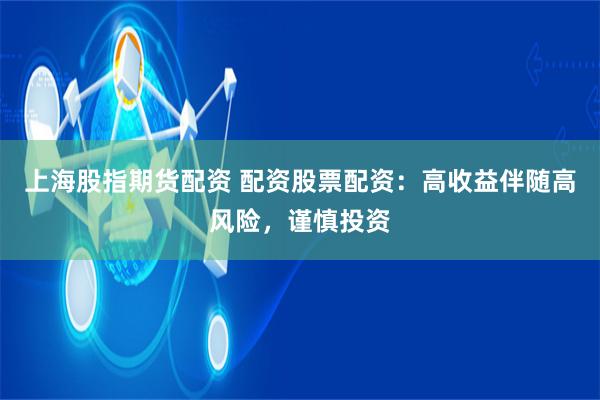 上海股指期货配资 配资股票配资：高收益伴随高风险，谨慎投资
