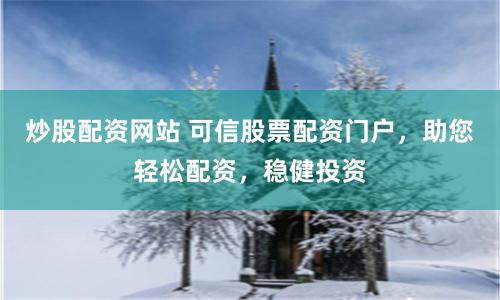 炒股配资网站 可信股票配资门户，助您轻松配资，稳健投资