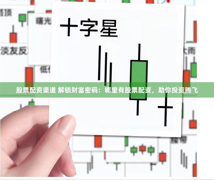 股票配资渠道 解锁财富密码：哪里有股票配资，助你投资腾飞