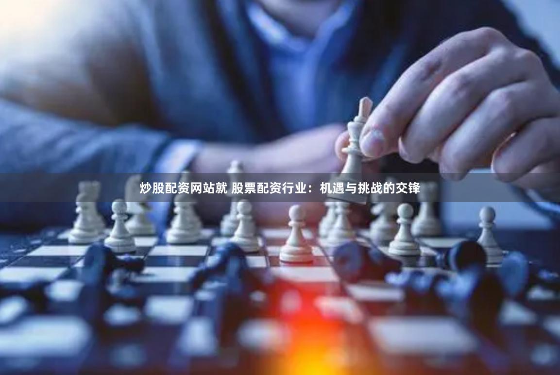 炒股配资网站就 股票配资行业：机遇与挑战的交锋