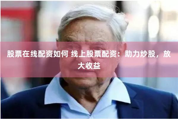 股票在线配资如何 线上股票配资：助力炒股，放大收益