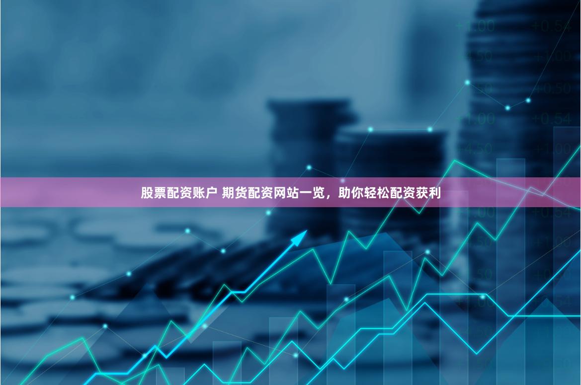 股票配资账户 期货配资网站一览，助你轻松配资获利