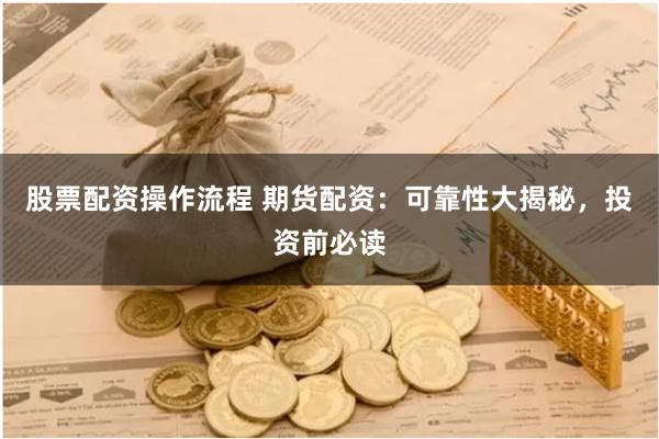 股票配资操作流程 期货配资：可靠性大揭秘，投资前必读