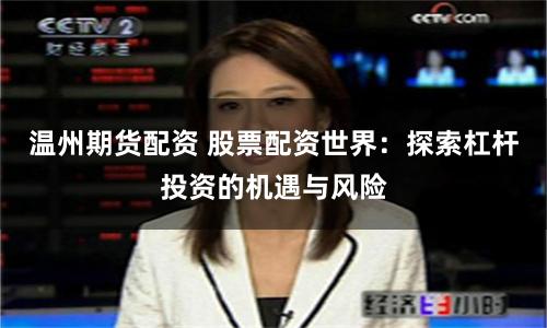 温州期货配资 股票配资世界：探索杠杆投资的机遇与风险