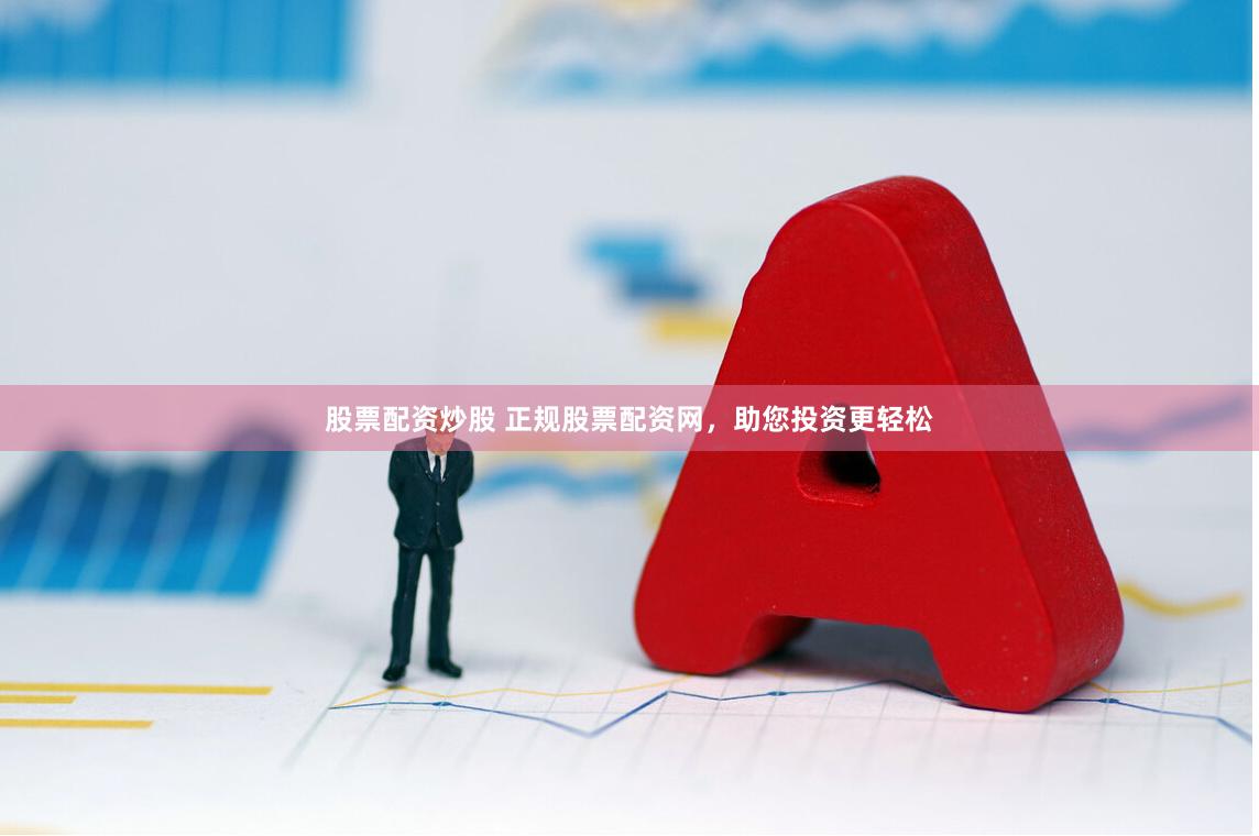 股票配资炒股 正规股票配资网，助您投资更轻松
