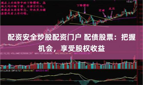 配资安全炒股配资门户 配债股票：把握机会，享受股权收益