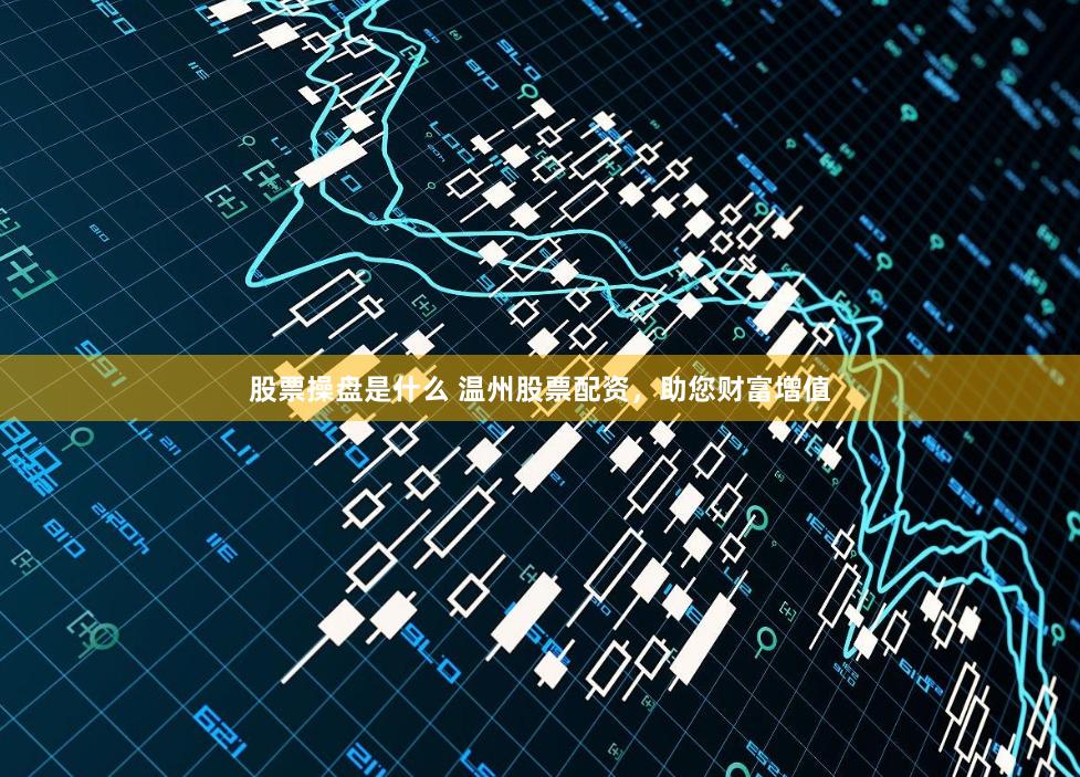 股票操盘是什么 温州股票配资，助您财富增值