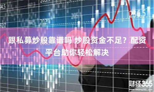 跟私募炒股靠谱吗 炒股资金不足？配资平台助你轻松解决