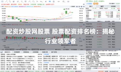配资炒股网股票 股票配资排名榜：揭秘行业领军者