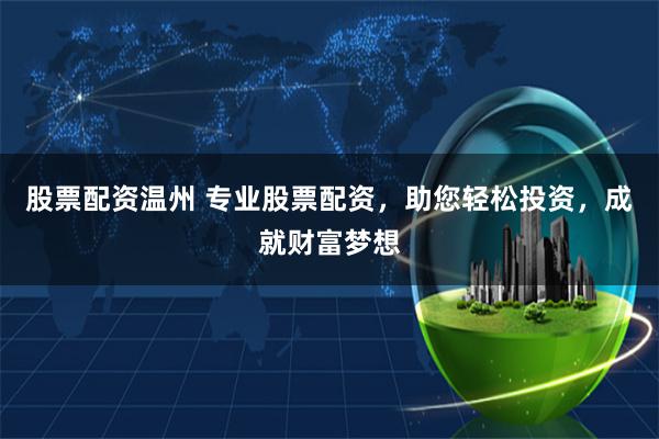 股票配资温州 专业股票配资，助您轻松投资，成就财富梦想