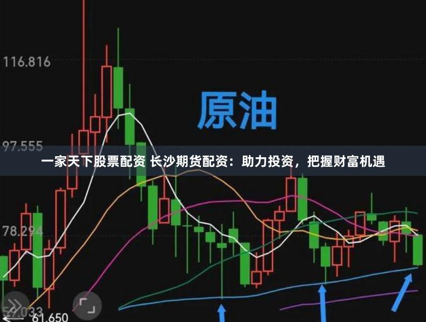 一家天下股票配资 长沙期货配资：助力投资，把握财富机遇
