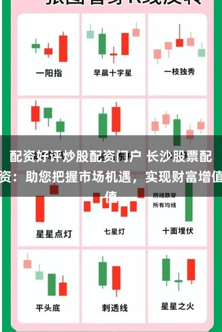 配资好评炒股配资门户 长沙股票配资：助您把握市场机遇，实现财富增值