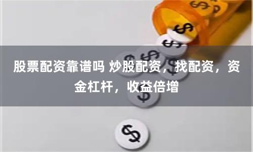 股票配资靠谱吗 炒股配资，找配资，资金杠杆，收益倍增