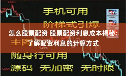 怎么股票配资 股票配资利息成本揭秘：了解配资利息的计算方式