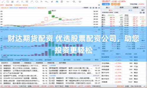 财达期货配资 优选股票配资公司，助您投资更轻松
