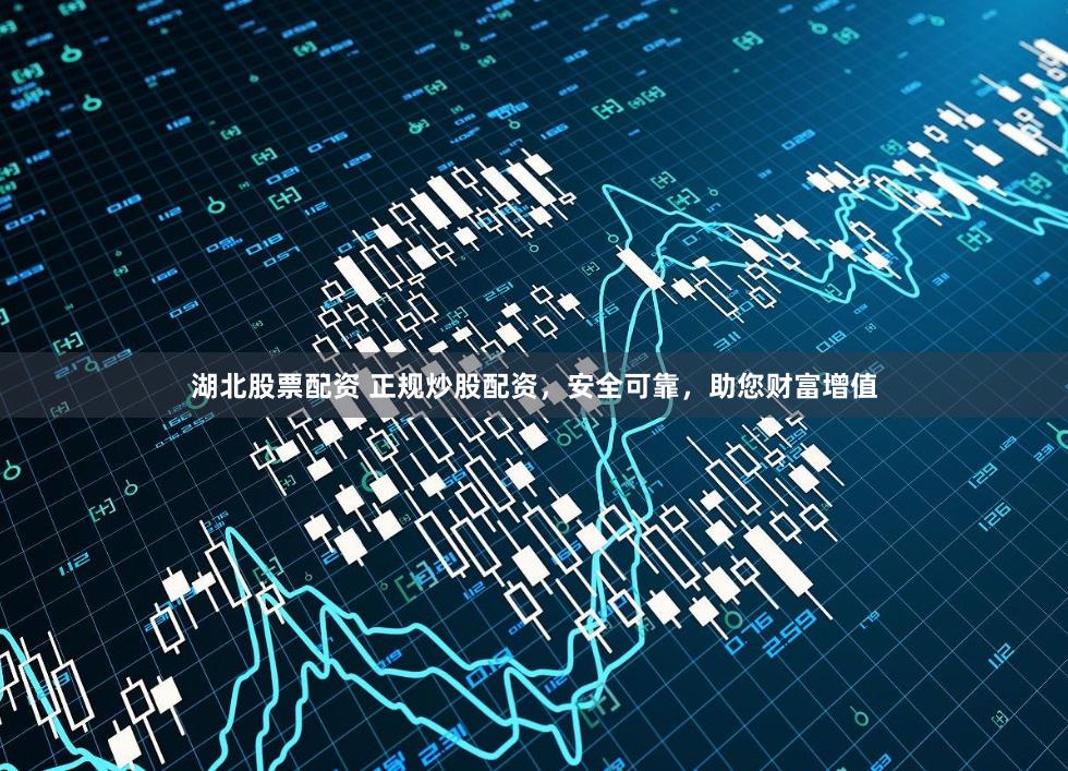湖北股票配资 正规炒股配资,安全可靠,助您财富增值