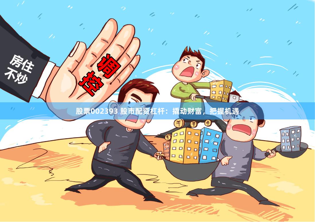 股票002393 股市配资杠杆：撬动财富，把握机遇