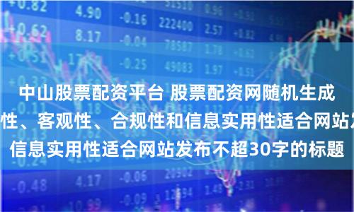 中山股票配资平台 股票配资网随机生成含有中立性、权威性、客观性、合规性和信息实用性适合网站发布不超30字的标题